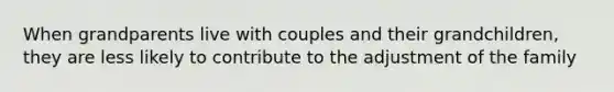 When grandparents live with couples and their grandchildren, they are less likely to contribute to the adjustment of the family