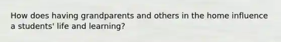 How does having grandparents and others in the home influence a students' life and learning?