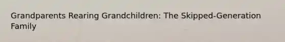 Grandparents Rearing Grandchildren: The Skipped-Generation Family