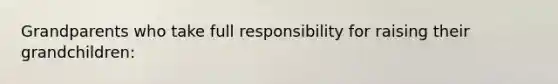 Grandparents who take full responsibility for raising their grandchildren: