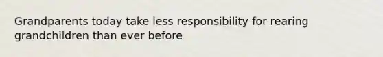 Grandparents today take less responsibility for rearing grandchildren than ever before