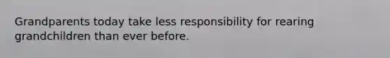 Grandparents today take less responsibility for rearing grandchildren than ever before.