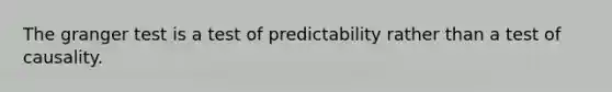 The granger test is a test of predictability rather than a test of causality.