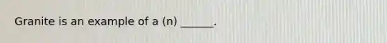 Granite is an example of a (n) ______.