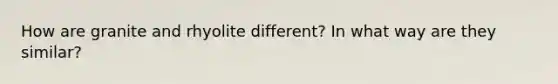 How are granite and rhyolite different? In what way are they similar?