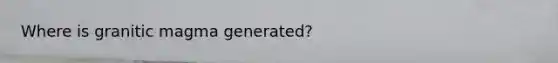 Where is granitic magma generated?