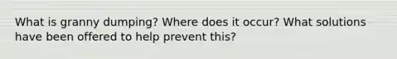 What is granny dumping? Where does it occur? What solutions have been offered to help prevent this?