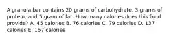 A granola bar contains 20 grams of carbohydrate, 3 grams of protein, and 5 gram of fat. How many calories does this food provide? A. 45 calories B. 76 calories C. 79 calories D. 137 calories E. 157 calories