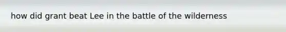 how did grant beat Lee in the battle of the wilderness