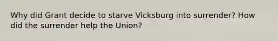 Why did Grant decide to starve Vicksburg into surrender? How did the surrender help the Union?