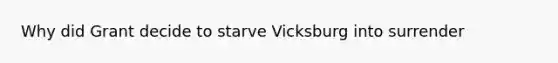 Why did Grant decide to starve Vicksburg into surrender