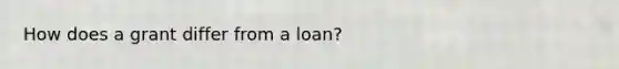 How does a grant differ from a loan?