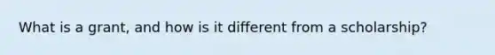 What is a grant, and how is it different from a scholarship?