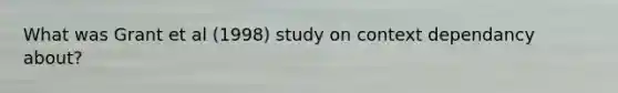 What was Grant et al (1998) study on context dependancy about?