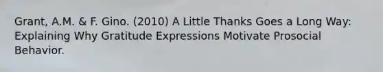 Grant, A.M. & F. Gino. (2010) A Little Thanks Goes a Long Way: Explaining Why Gratitude Expressions Motivate Prosocial Behavior.