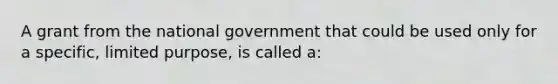 A grant from the national government that could be used only for a specific, limited purpose, is called a: