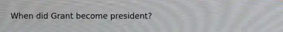 When did Grant become president?