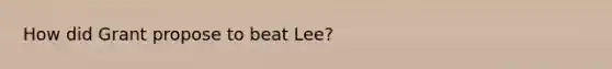 How did Grant propose to beat Lee?