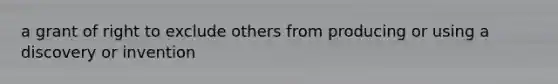 a grant of right to exclude others from producing or using a discovery or invention