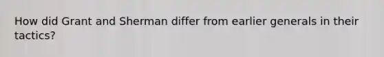 How did Grant and Sherman differ from earlier generals in their tactics?