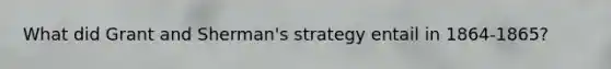 What did Grant and Sherman's strategy entail in 1864-1865?