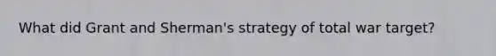 What did Grant and Sherman's strategy of total war target?