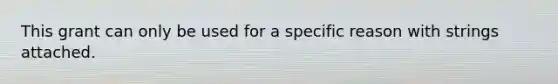 This grant can only be used for a specific reason with strings attached.