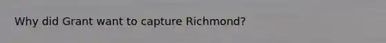 Why did Grant want to capture Richmond?