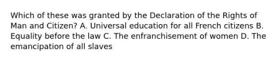 Which of these was granted by the Declaration of the Rights of Man and Citizen? A. Universal education for all French citizens B. Equality before the law C. The enfranchisement of women D. The emancipation of all slaves