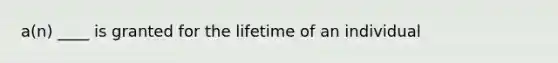 a(n) ____ is granted for the lifetime of an individual