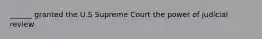 ______ granted the U.S Supreme Court the power of judicial review