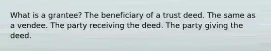 What is a grantee? The beneficiary of a trust deed. The same as a vendee. The party receiving the deed. The party giving the deed.