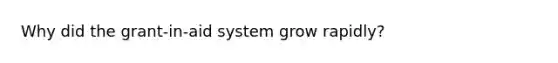 Why did the grant-in-aid system grow rapidly?