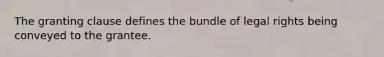 The granting clause defines the bundle of legal rights being conveyed to the grantee.