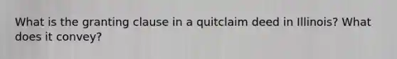 What is the granting clause in a quitclaim deed in Illinois? What does it convey?