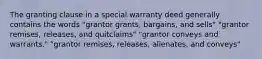 The granting clause in a special warranty deed generally contains the words "grantor grants, bargains, and sells" "grantor remises, releases, and quitclaims" "grantor conveys and warrants." "grantor remises, releases, alienates, and conveys"