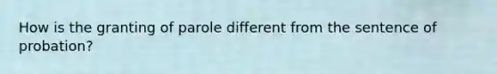 How is the granting of parole different from the sentence of probation?