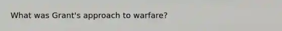 What was Grant's approach to warfare?