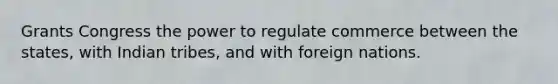 Grants Congress the power to regulate commerce between the states, with Indian tribes, and with foreign nations.