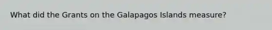 What did the Grants on the Galapagos Islands measure?