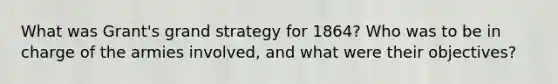 What was Grant's grand strategy for 1864? Who was to be in charge of the armies involved, and what were their objectives?