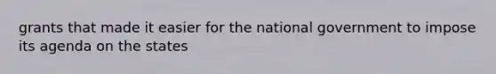grants that made it easier for the national government to impose its agenda on the states