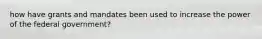 how have grants and mandates been used to increase the power of the federal government?