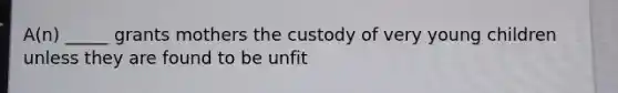 A(n) _____ grants mothers the custody of very young children unless they are found to be unfit