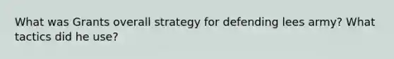 What was Grants overall strategy for defending lees army? What tactics did he use?