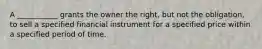 A ___________ grants the owner the right, but not the obligation, to sell a specified financial instrument for a specified price within a specified period of time.