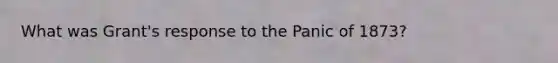 What was Grant's response to the Panic of 1873?