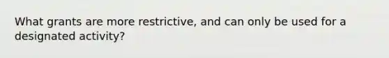 What grants are more restrictive, and can only be used for a designated activity?