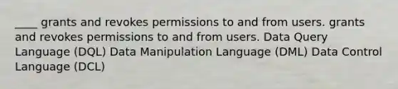 ____ grants and revokes permissions to and from users. grants and revokes permissions to and from users. Data Query Language (DQL) Data Manipulation Language (DML) Data Control Language (DCL)