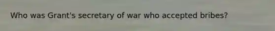 Who was Grant's secretary of war who accepted bribes?